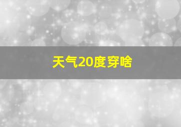 天气20度穿啥