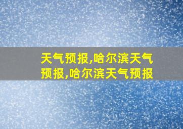 天气预报,哈尔滨天气预报,哈尔滨天气预报