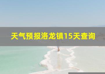 天气预报洛龙镇15天查询