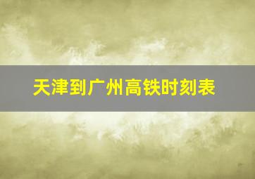 天津到广州高铁时刻表