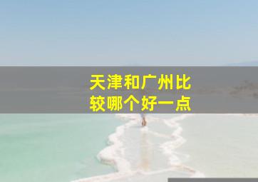 天津和广州比较哪个好一点