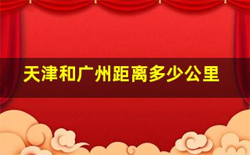 天津和广州距离多少公里