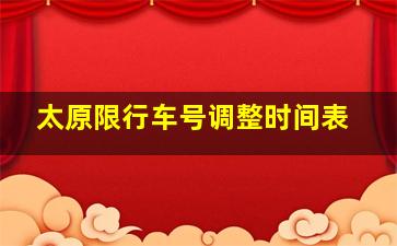 太原限行车号调整时间表