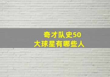 奇才队史50大球星有哪些人