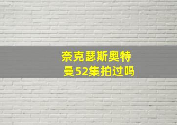 奈克瑟斯奥特曼52集拍过吗