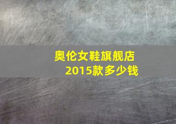 奥伦女鞋旗舰店2015款多少钱