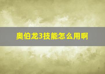 奥伯龙3技能怎么用啊