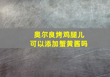 奥尔良烤鸡腿儿可以添加蟹黄酱吗