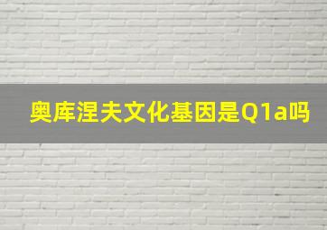 奥库涅夫文化基因是Q1a吗