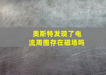 奥斯特发现了电流周围存在磁场吗