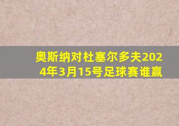 奥斯纳对杜塞尔多夫2024年3月15号足球赛谁赢