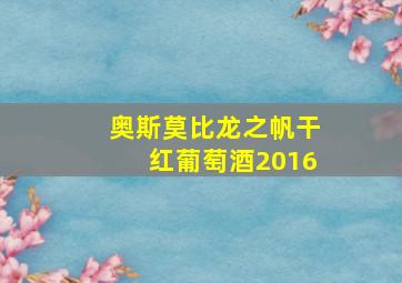 奥斯莫比龙之帆干红葡萄酒2016