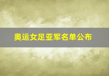 奥运女足亚军名单公布