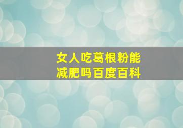 女人吃葛根粉能减肥吗百度百科