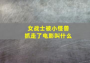 女战士被小怪兽抓走了电影叫什么