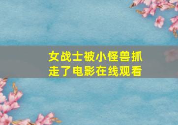 女战士被小怪兽抓走了电影在线观看