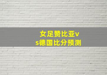 女足赞比亚vs德国比分预测