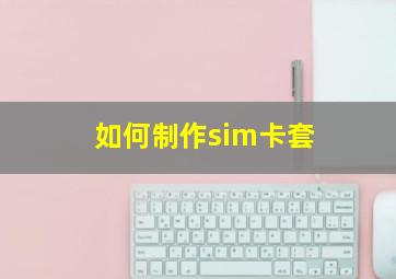 如何制作sim卡套