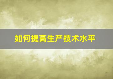 如何提高生产技术水平