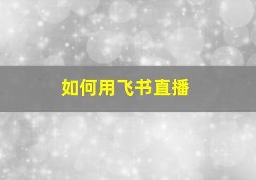 如何用飞书直播