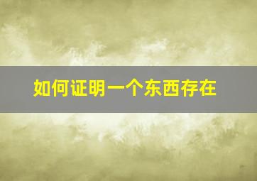 如何证明一个东西存在