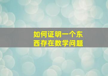 如何证明一个东西存在数学问题