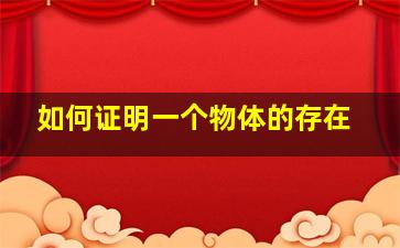 如何证明一个物体的存在