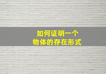 如何证明一个物体的存在形式