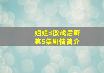 姐姐3激战后厨第5集剧情简介