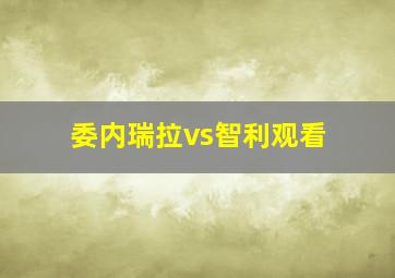 委内瑞拉vs智利观看