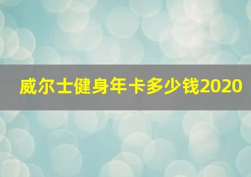 威尔士健身年卡多少钱2020