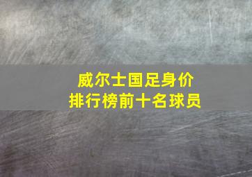 威尔士国足身价排行榜前十名球员