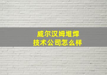 威尔汉姆堆焊技术公司怎么样