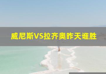 威尼斯VS拉齐奥昨天谁胜