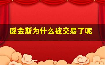 威金斯为什么被交易了呢