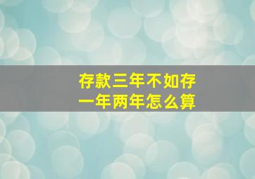 存款三年不如存一年两年怎么算