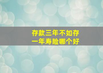 存款三年不如存一年寿险哪个好