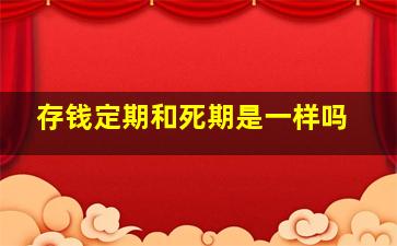 存钱定期和死期是一样吗