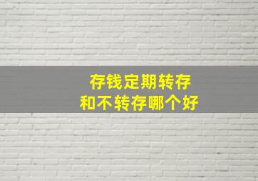 存钱定期转存和不转存哪个好