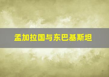 孟加拉国与东巴基斯坦