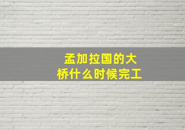 孟加拉国的大桥什么时候完工