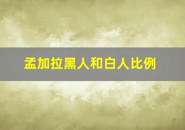 孟加拉黑人和白人比例