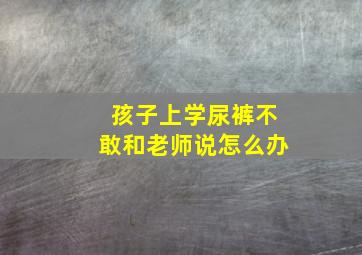 孩子上学尿裤不敢和老师说怎么办