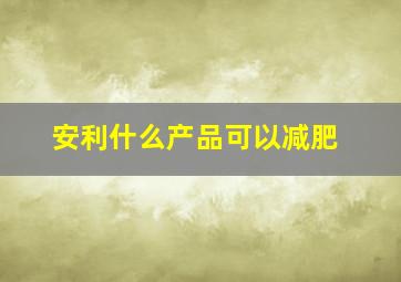 安利什么产品可以减肥