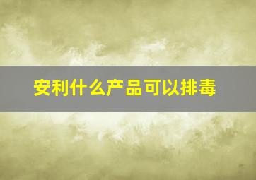 安利什么产品可以排毒