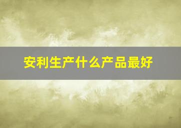 安利生产什么产品最好