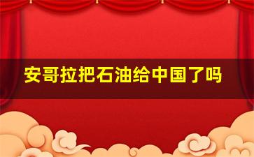 安哥拉把石油给中国了吗