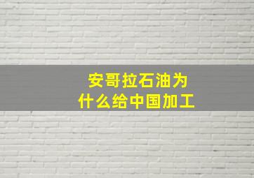 安哥拉石油为什么给中国加工