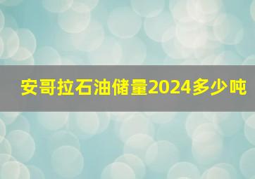 安哥拉石油储量2024多少吨