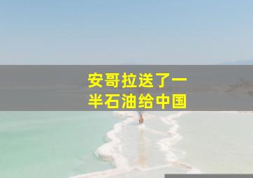 安哥拉送了一半石油给中国